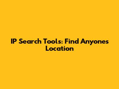 IP Search Tools: Find Anyone's Location