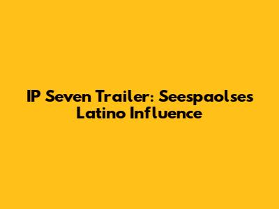 IP Seven Trailer: Seespaolse's Latino Influence