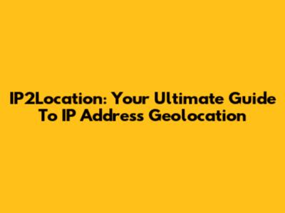 IP2Location: Your Ultimate Guide To IP Address Geolocation
