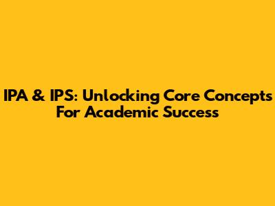 IPA & IPS: Unlocking Core Concepts For Academic Success