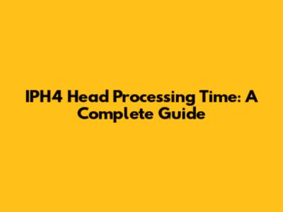 IPH4 Head Processing Time: A Complete Guide