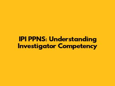 IPI PPNS: Understanding Investigator Competency