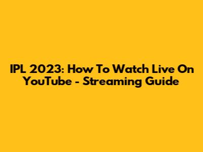 IPL 2023: How To Watch Live On YouTube - Streaming Guide