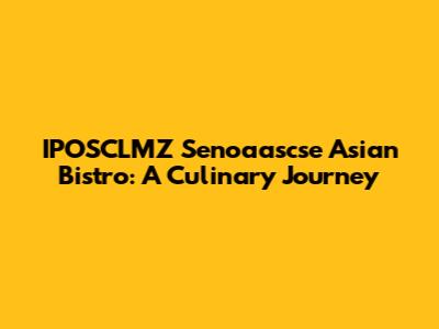 IPOSCLMZ Senoaascse Asian Bistro: A Culinary Journey