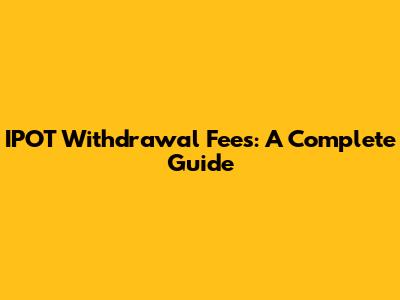 IPOT Withdrawal Fees: A Complete Guide