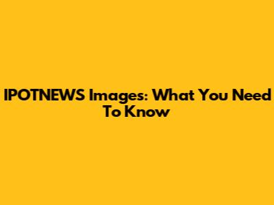 IPOTNEWS Images: What You Need To Know