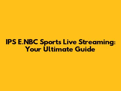 IPS E.NBC Sports Live Streaming: Your Ultimate Guide