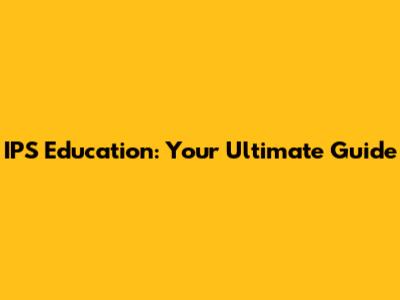 IPS Education: Your Ultimate Guide