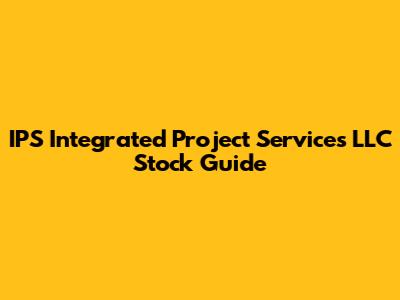 IPS Integrated Project Services LLC Stock Guide