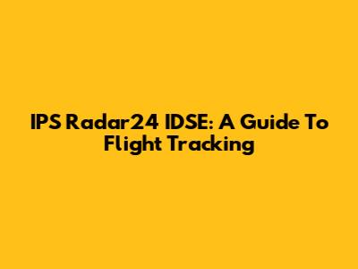 IPS Radar24 IDSE: A Guide To Flight Tracking
