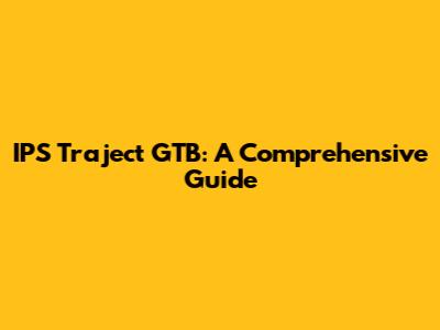 IPS Traject GTB: A Comprehensive Guide