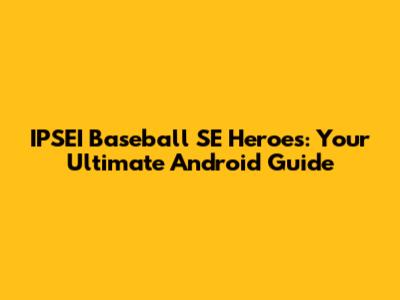 IPSEI Baseball SE Heroes: Your Ultimate Android Guide