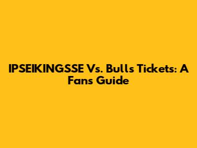 IPSEIKINGSSE Vs. Bulls Tickets: A Fan's Guide
