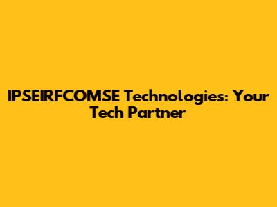 IPSEIRFCOMSE Technologies: Your Tech Partner