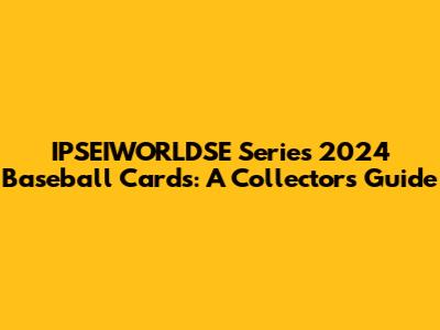 IPSEIWORLDSE Series 2024 Baseball Cards: A Collector's Guide