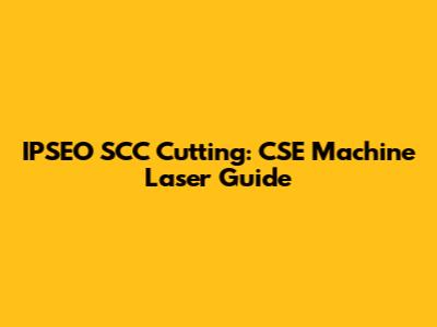 IPSEO SCC Cutting: CSE Machine Laser Guide