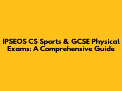 IPSEOS CS Sports & GCSE Physical Exams: A Comprehensive Guide