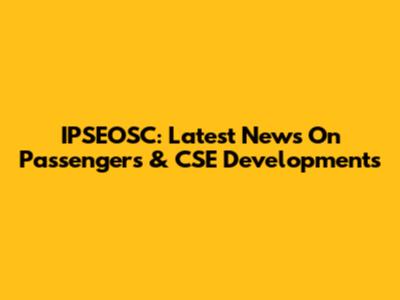 IPSEOSC: Latest News On Passengers & CSE Developments