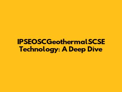 IPSEOSCGeothermalSCSE Technology: A Deep Dive