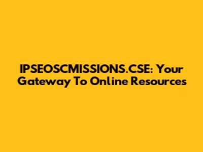 IPSEOSCMISSIONS.CSE: Your Gateway To Online Resources