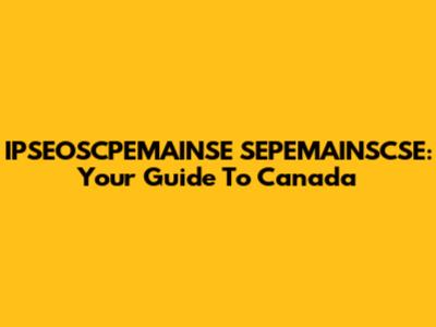 IPSEOSCPEMAINSE SEPEMAINSCSE: Your Guide To Canada
