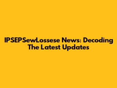 IPSEPSewLossese News: Decoding The Latest Updates