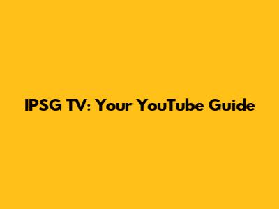 IPSG TV: Your YouTube Guide