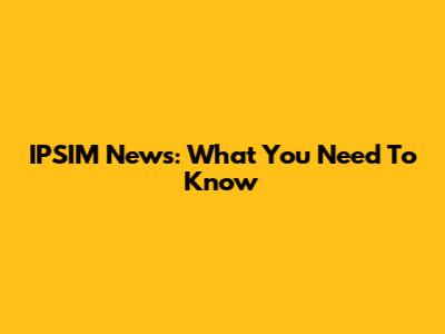 IPSIM News: What You Need To Know