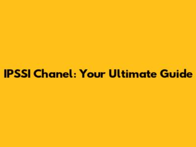 IPSSI Chanel: Your Ultimate Guide
