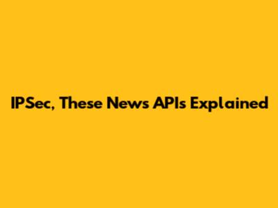 IPSec, These News APIs Explained