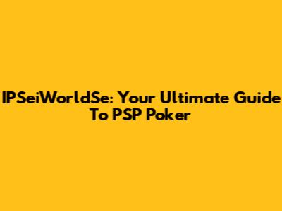 IPSeiWorldSe: Your Ultimate Guide To PSP Poker