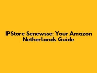 IPStore Senewsse: Your Amazon Netherlands Guide