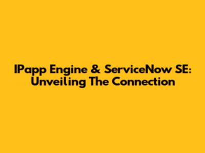 IPapp Engine & ServiceNow SE: Unveiling The Connection