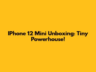 IPhone 12 Mini Unboxing: Tiny Powerhouse!