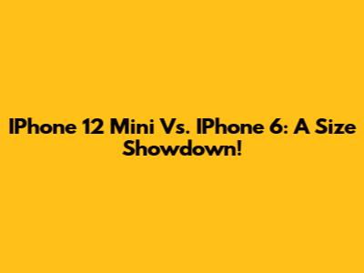 IPhone 12 Mini Vs. IPhone 6: A Size Showdown!