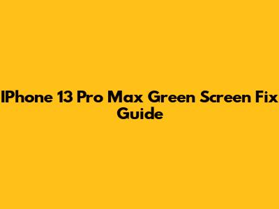 IPhone 13 Pro Max Green Screen Fix Guide