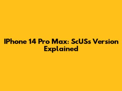 IPhone 14 Pro Max: ScUSs Version Explained