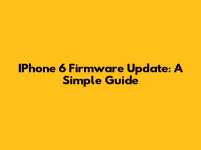 IPhone 6 Firmware Update: A Simple Guide