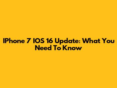 IPhone 7 IOS 16 Update: What You Need To Know