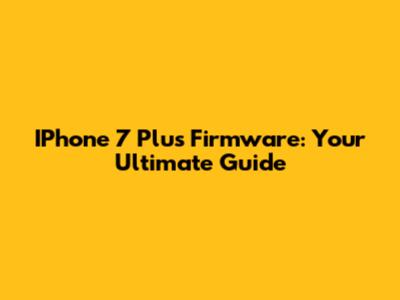 IPhone 7 Plus Firmware: Your Ultimate Guide