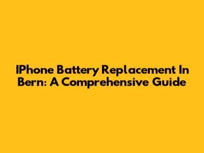 IPhone Battery Replacement In Bern: A Comprehensive Guide