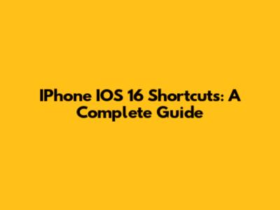 IPhone IOS 16 Shortcuts: A Complete Guide