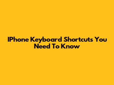 IPhone Keyboard Shortcuts You Need To Know