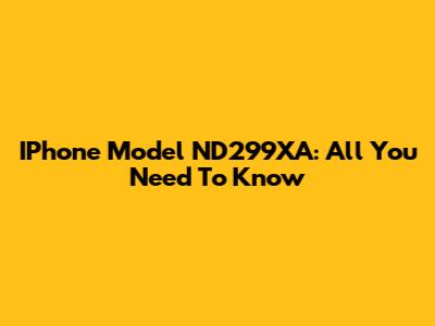 IPhone Model ND299XA: All You Need To Know