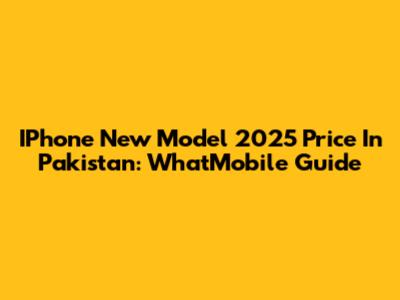 IPhone New Model 2025 Price In Pakistan: WhatMobile Guide