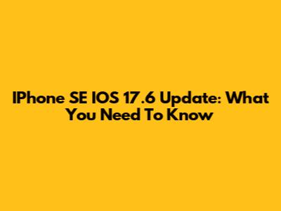 IPhone SE IOS 17.6 Update: What You Need To Know