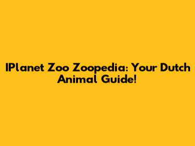 IPlanet Zoo Zoopedia: Your Dutch Animal Guide!