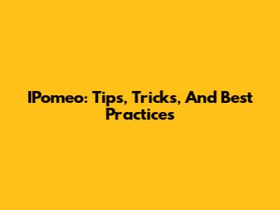 IPomeo: Tips, Tricks, And Best Practices