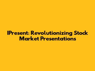 IPresent: Revolutionizing Stock Market Presentations