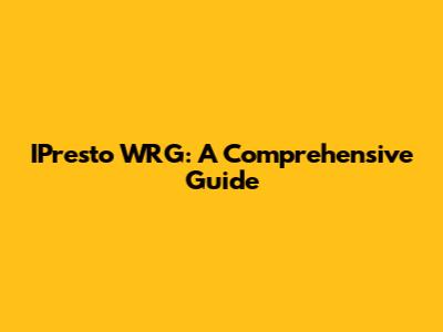 IPresto WRG: A Comprehensive Guide